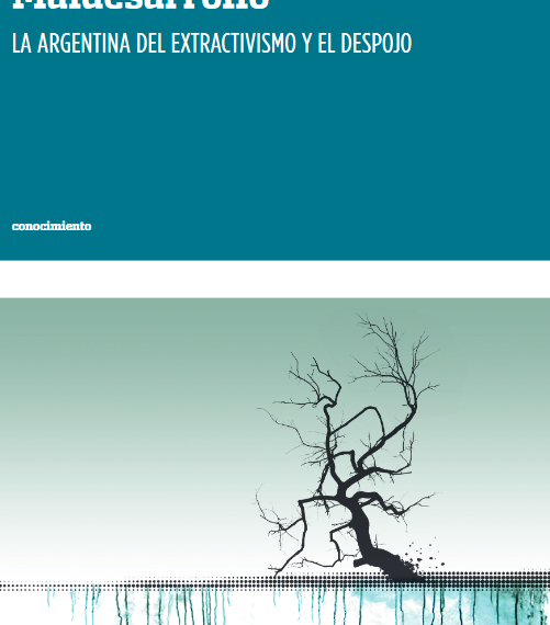 Maldesarrollo: La Argentina del extractivismo y el despojo
